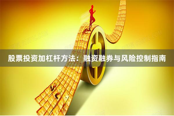股票投资加杠杆方法:融资融券与风险控制指南