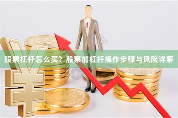 股票杠杆怎么买?股票加杠杆操作步骤与风险详解
