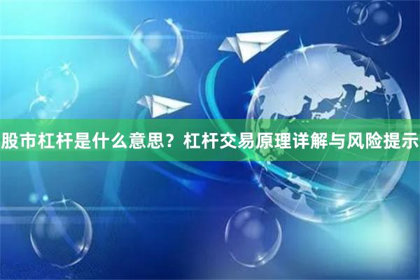 股市杠杆是什么意思?杠杆交易原理详解与风险提示