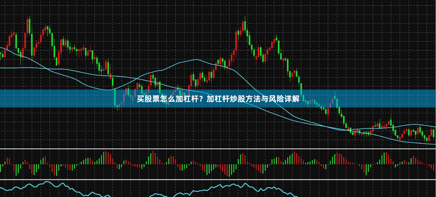 买股票怎么加杠杆?加杠杆炒股方法与风险详解