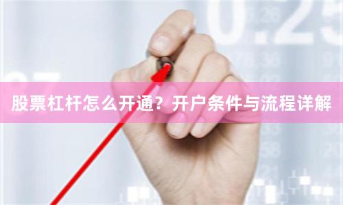 股票杠杆怎么开通?开户条件与流程详解