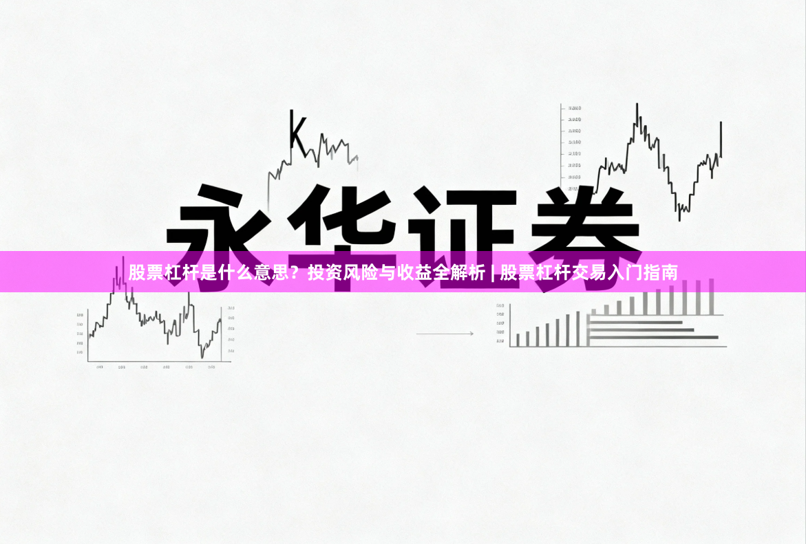 股票杠杆是什么意思?投资风险与收益全解析 | 股票杠杆交易入门指南