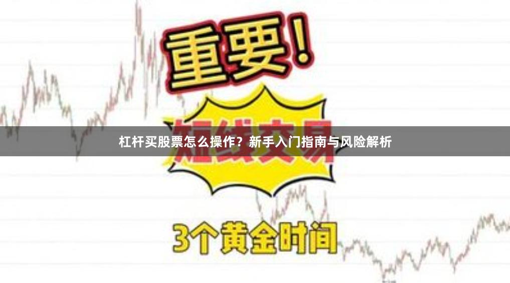 杠杆买股票怎么操作?新手入门指南与风险解析