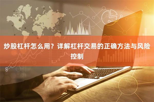 炒股杠杆怎么用？详解杠杆交易的正确方法与风险控制