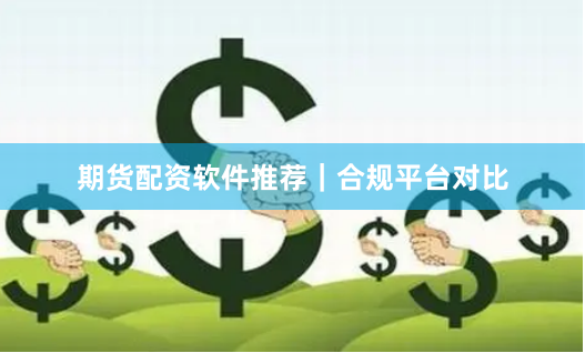 期货配资软件推荐｜合规平台对比