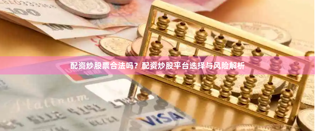 配资炒股票合法吗?配资炒股平台选择与风险解析