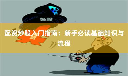 配资炒股入门指南：新手必读基础知识与流程